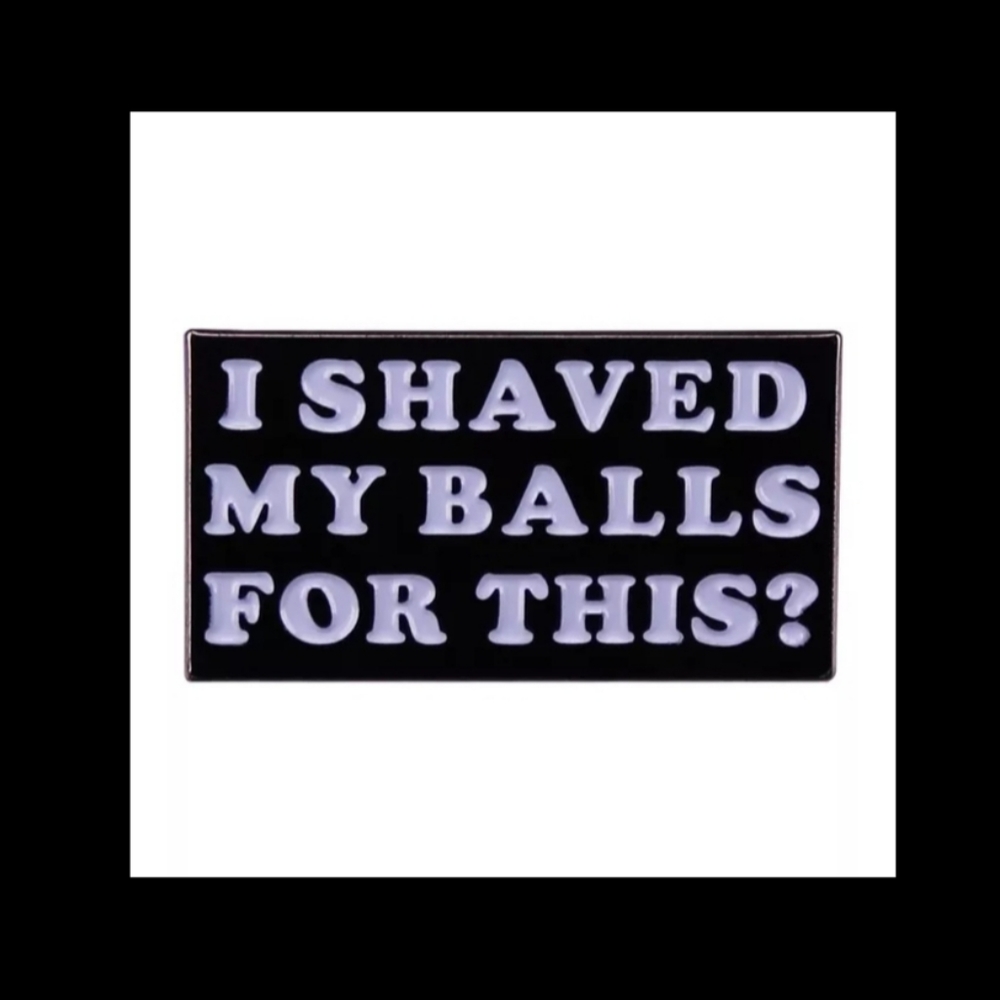 I shaved my balls for this?